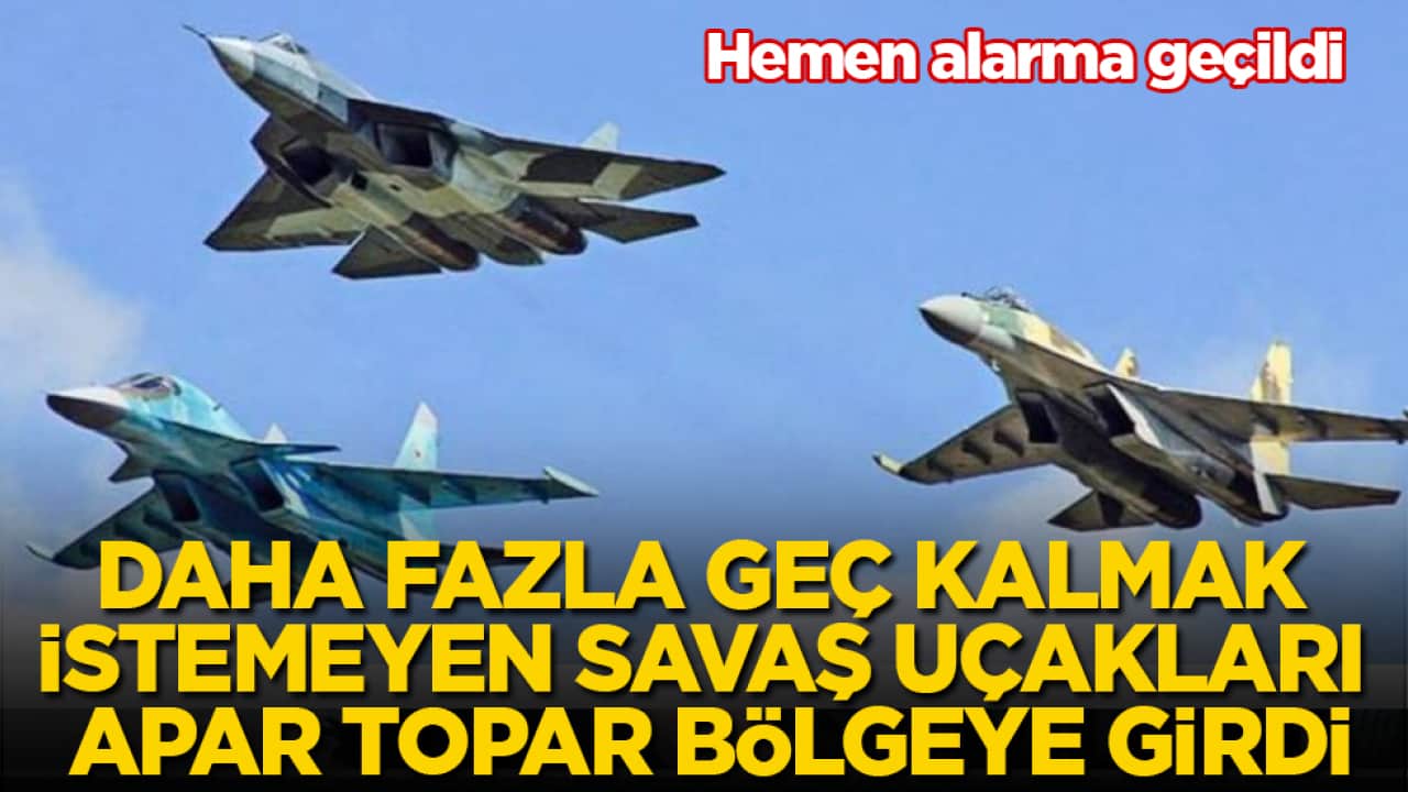 Hemen alarma geçildi! Daha fazla geç kalmak istemeyen savaş uçakları apar topar bölgeye girdi