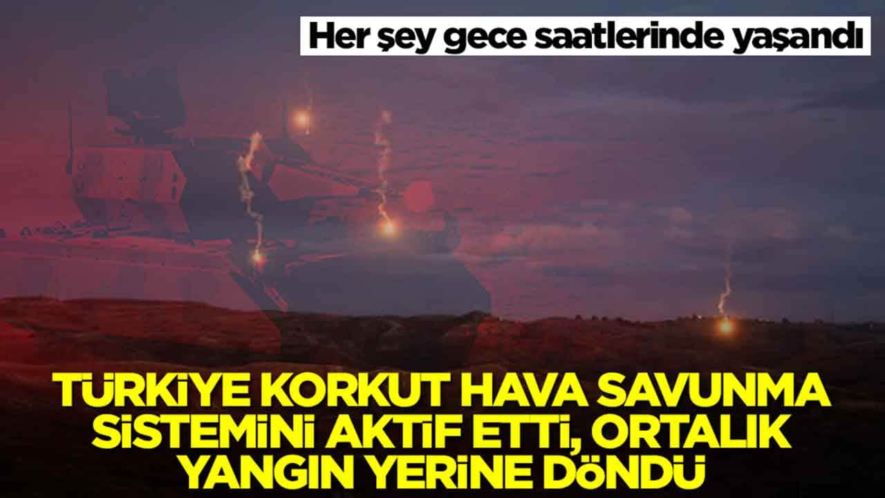 Her şey gece saatlerinde yaşandı: Türkiye Korkut hava savunma sistemini aktif etti, ortalık yangın yerine döndü