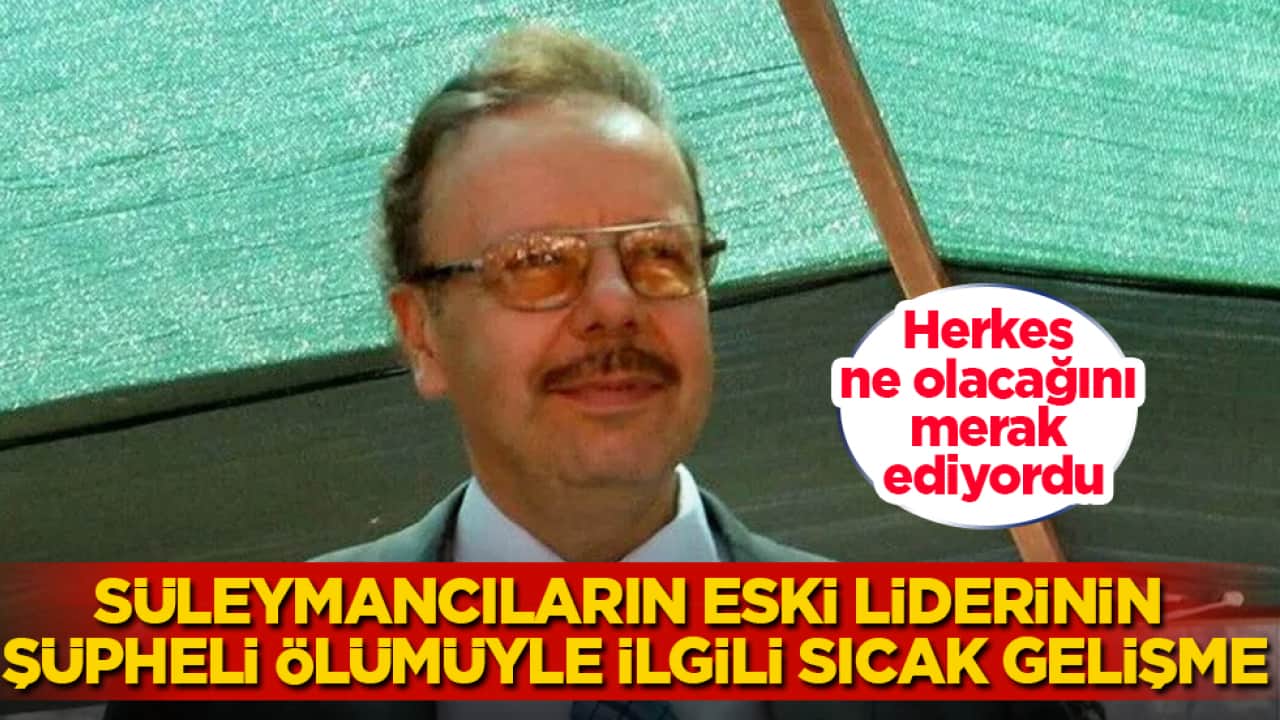 Herkes ne olacağını merak ediyordu! Süleymancıların eski liderinin şüpheli ölümüyle ilgili sıcak gelişme