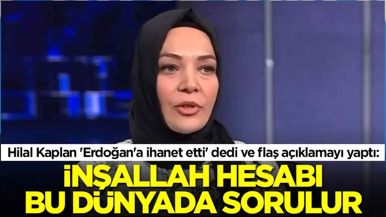 Hilal Kaplan 'Erdoğan'a ihanet etti' dedi ve flaş açıklamayı yaptı: İnşallah hesabı bu dünyada sorulur