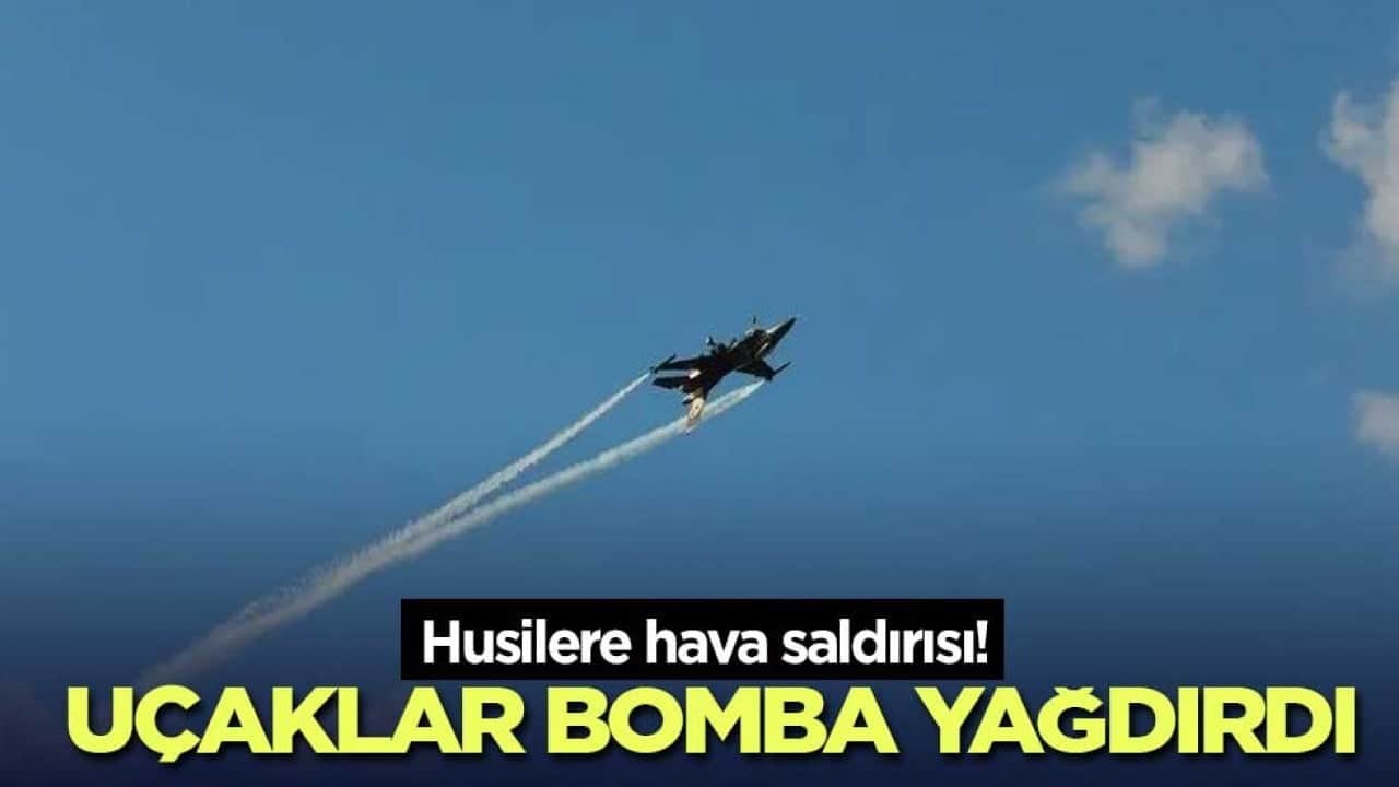 Husilere hava saldırısı! Uçaklar bomba yağdırdı
