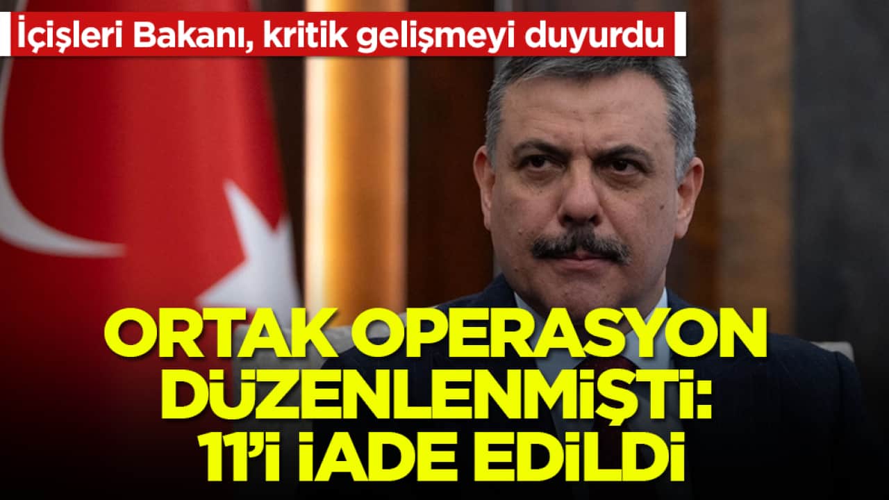 İçişleri Bakanı Mustafa Çiftçi, kritik gelişmeyi duyurdu! Ortak operasyon düzenlenmişti: 11’i iade edildi