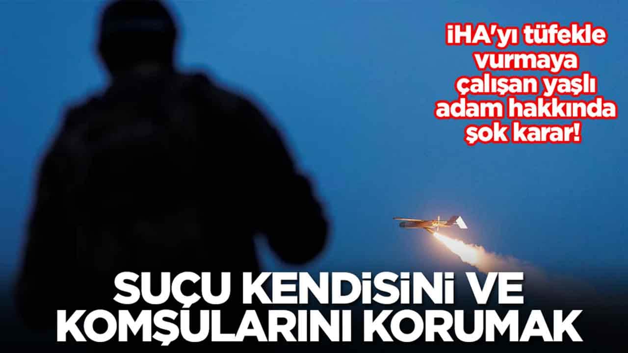 İHA'yı tüfekle vurmaya çalışan yaşlı adam hakkında şok karar: Suçu kendisini ve komşularını korumak