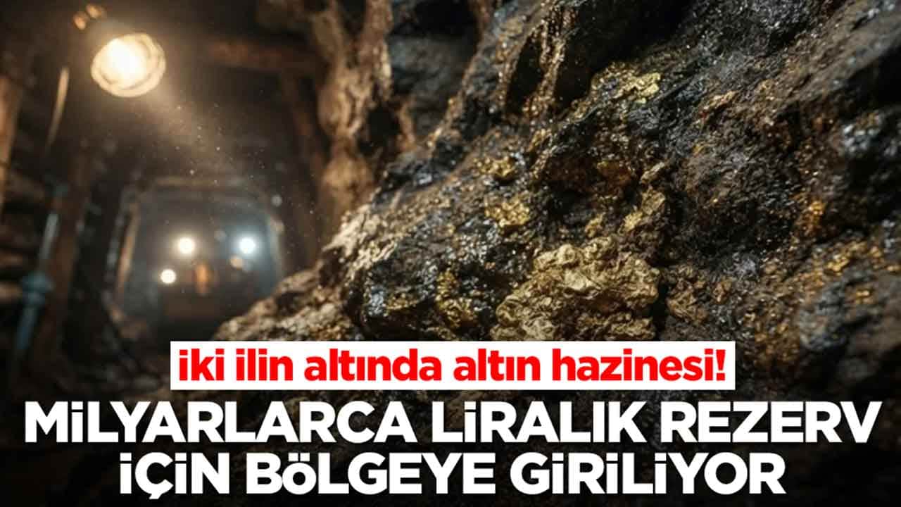 İki ilin altında altın hazinesi: Milyarlarca liralık rezerv için bölgeye giriliyor