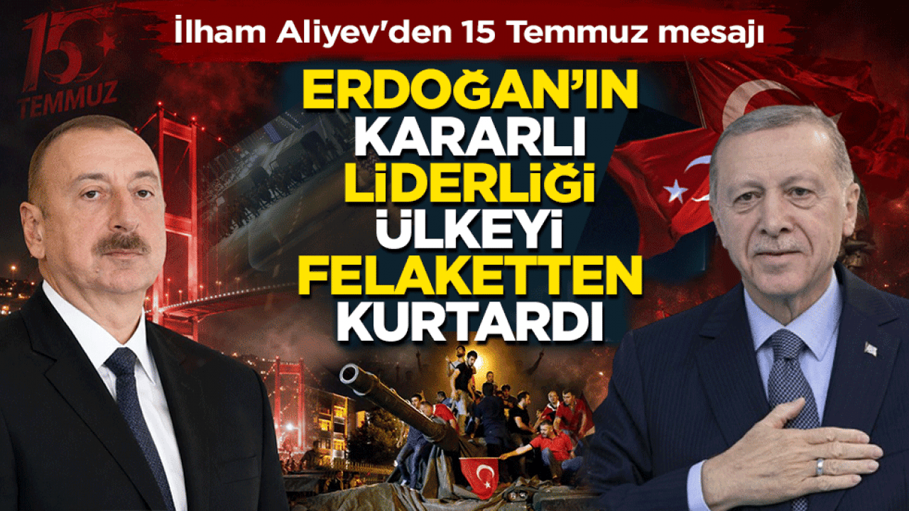  İlham Aliyev'den 15 Temmuz mesajı: Erdoğan'ın kararlı liderliği ülkeyi felaketten kurtardı