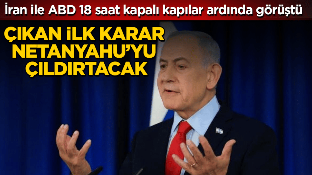 İran ile ABD 18 saat kapalı kapılar ardında görüştü! Çıkan ilk karar, Netanyahu’yu çıldırtacak