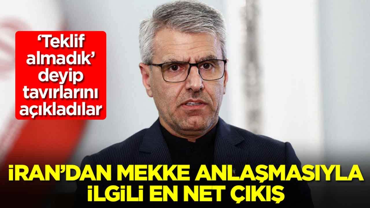 İran'dan Mekke Anlaşması anlaşmasıyla ilgili en net çıkış: 'Teklif almadık' deyip tavırlarını açıkladılar