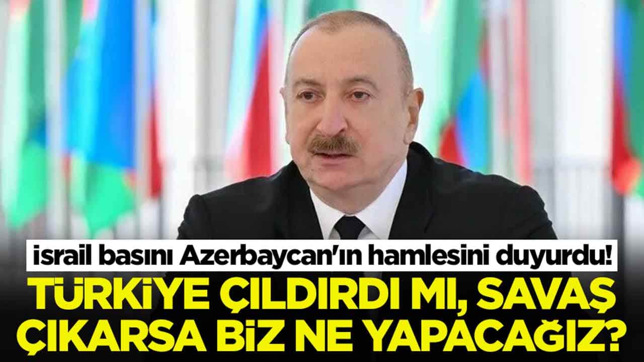 İsrail basını Azerbaycan'ın hamlesini duyurdu: Türkiye çıldırdı mı, savaş çıkarsa biz ne yapacağız