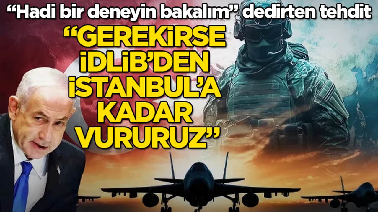 İsrail’den "Hadi bir deneyin bakalım" dedirten tehdit: "Gerekirse İdlib’den İstanbul’a kadar vururuz"