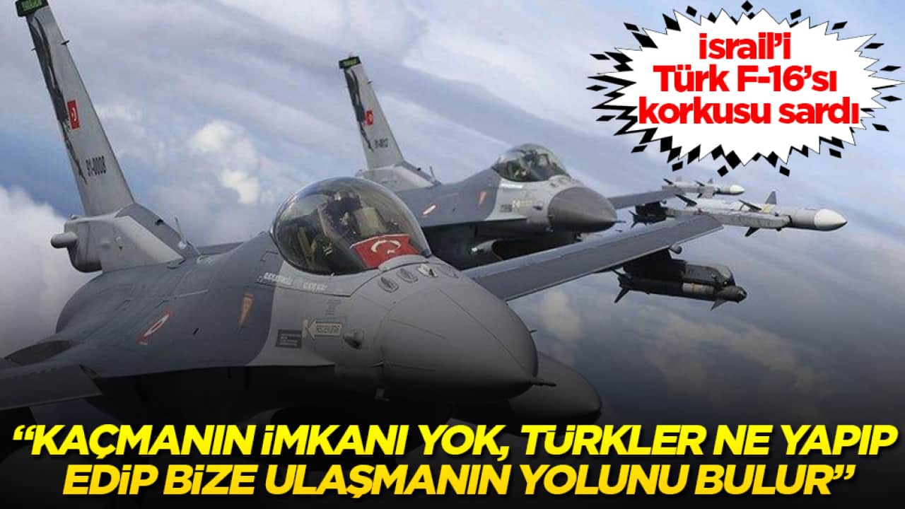 İsrail’i Türk F-16’sı korkusu sardı: Kaçmanın imkanı yok, Türkler ne yapıp edip bize ulaşmanın yolunu bulur