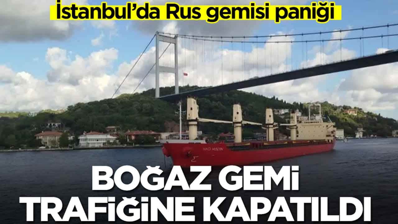 İstanbul’da Rus gemisi paniği: Boğaz gemi trafiğine hemen kapatıldı