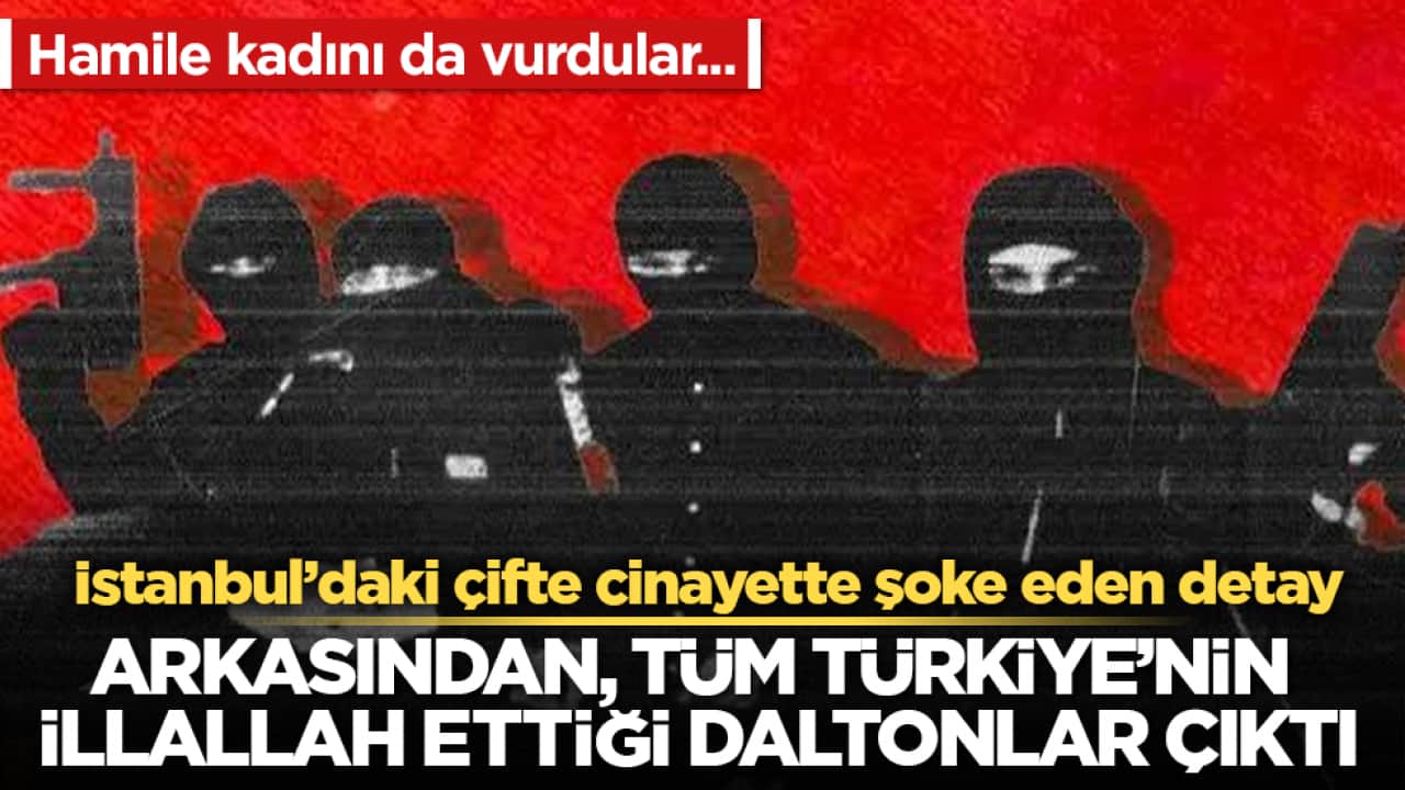 İstanbul’daki çifte cinayette şoke eden detay! Hamile kadını da vurdular... Arkasından, tüm Türkiye’nin illallah ettiği Daltonlar çıktı