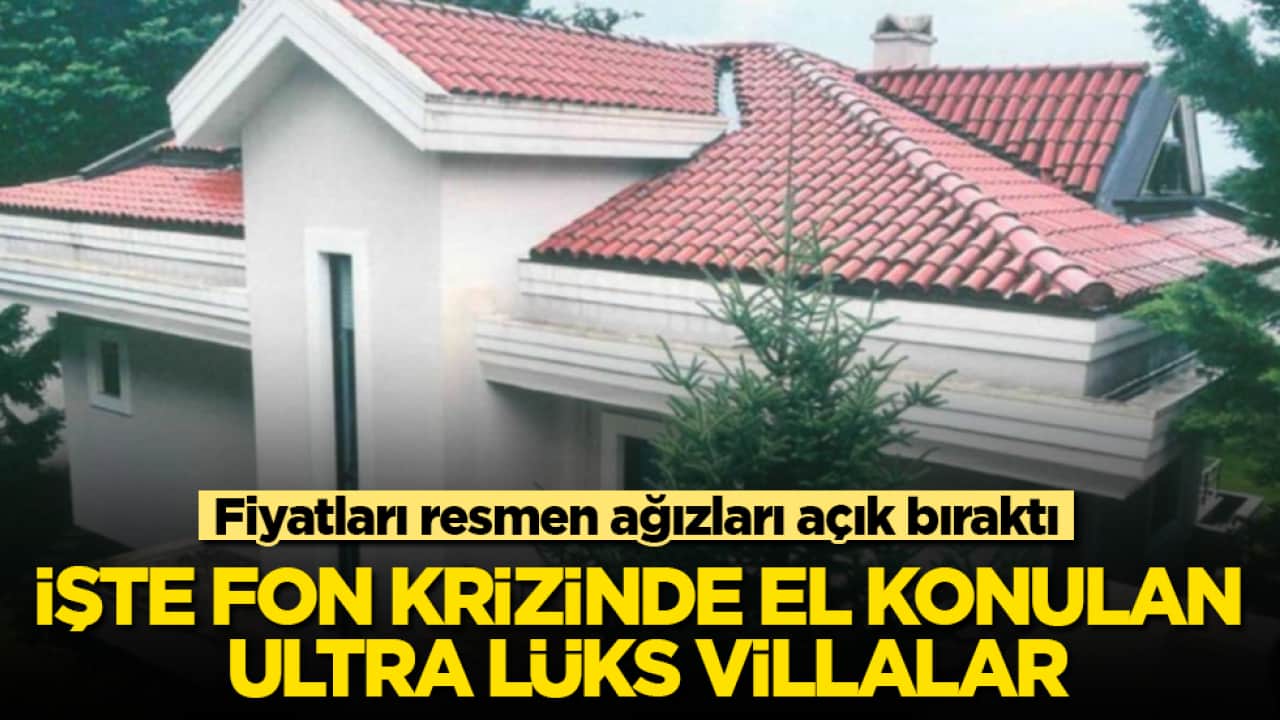 İşte fon krizinde el konulan ultra lüks villalar! Fiyatları resmen ağızları açık bıraktı