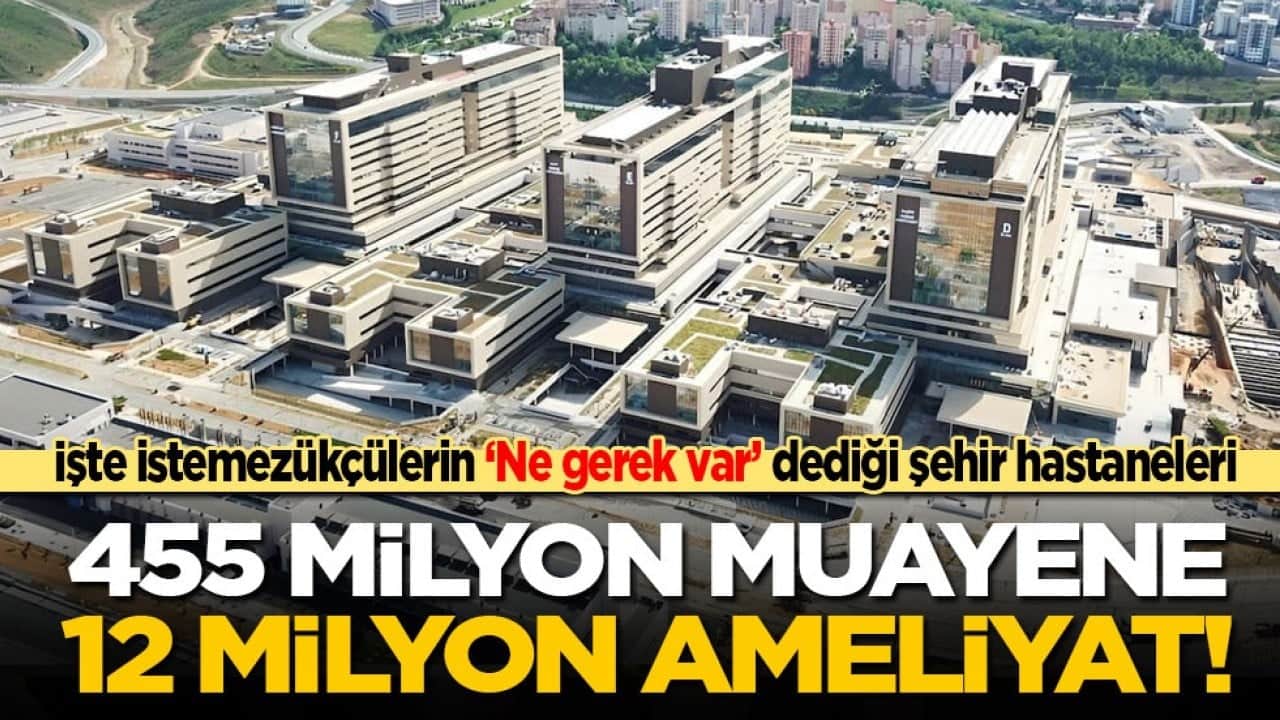 İşte istemezükçülerin ‘Ne gerek var’ dediği şehir hastaneleri: 455 milyon muayene, 12 milyon ameliyat!