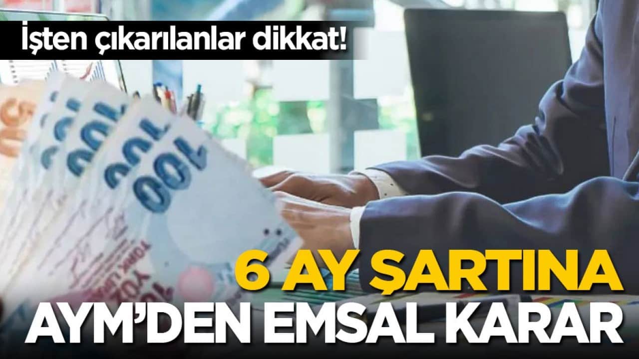 İşten çıkarılanlar dikkat! 6 ay şartına AYM’den emsal karar