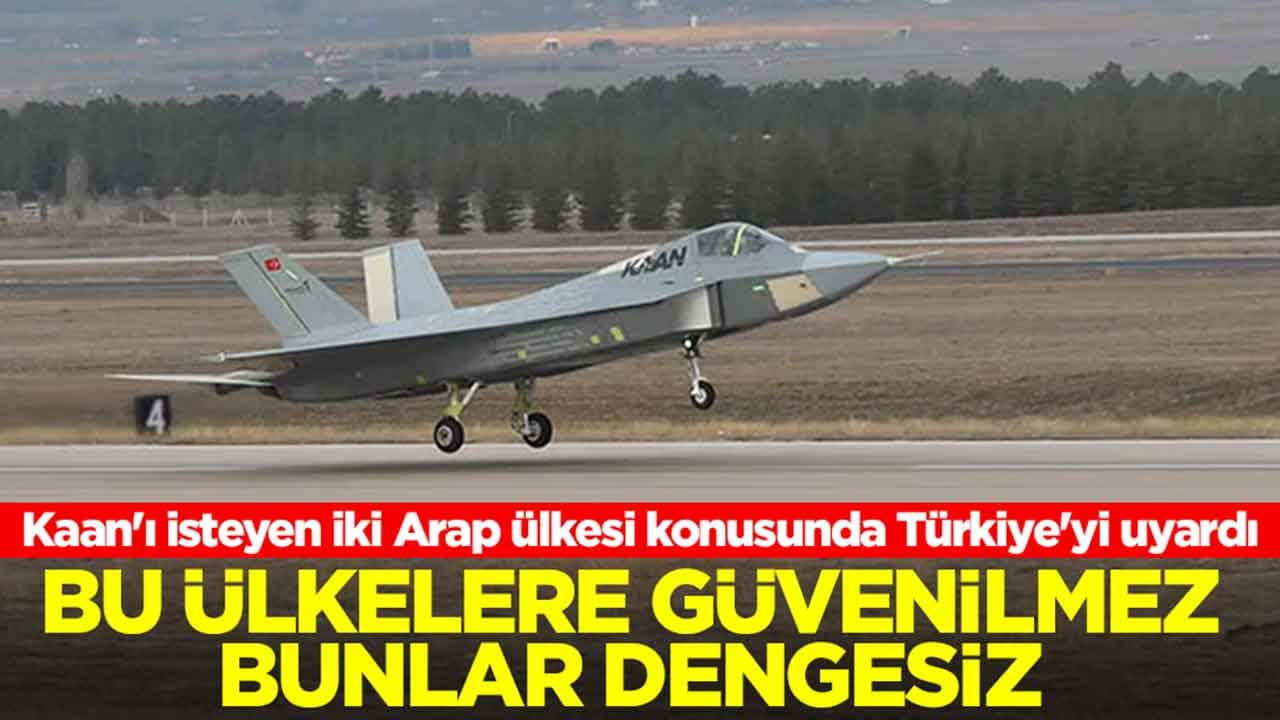 Kaan'ı isteyen iki Arap ülkesi konusunda Türkiye'yi uyardı: Bu ülkelere güvenilmez bunlar dengesiz