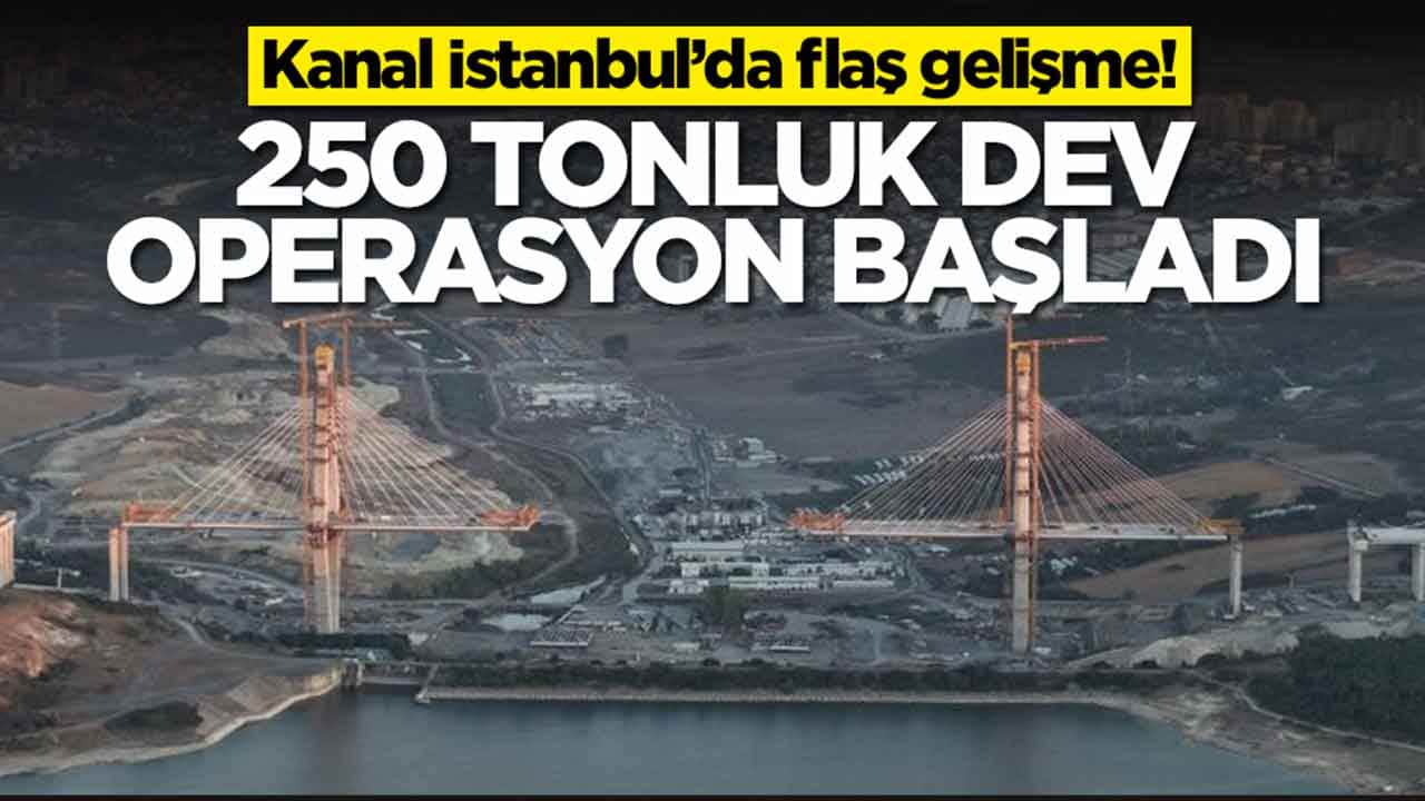 Kanal İstanbul’da flaş gelişme: 250 tonluk dev operasyon başladı