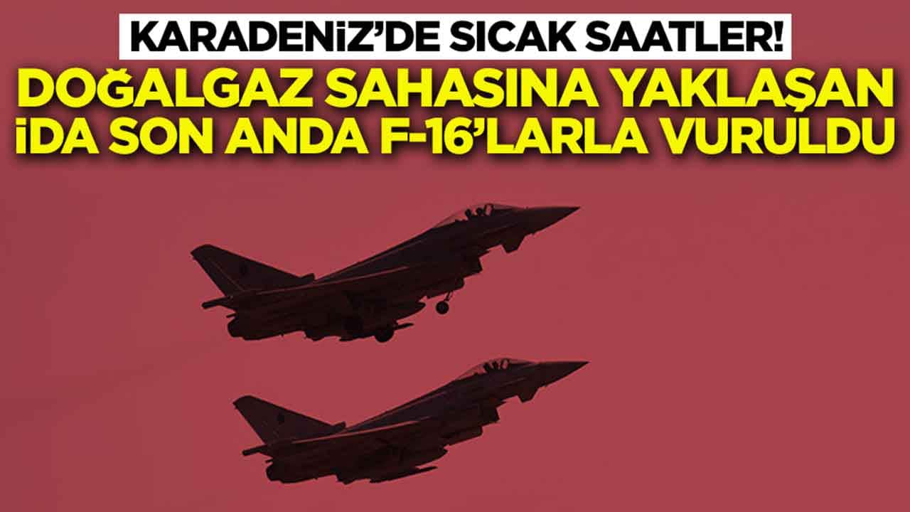 Karadeniz'de sıcak saatler: Doğalgaz sahasına yaklaşan İDA son anda F-16'larla vuruldu