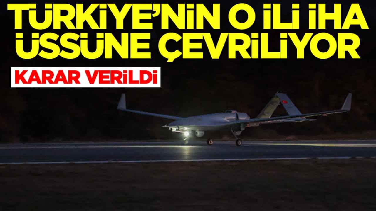 Karar verildi: Türkiye'nin o ili İHA üssüne dönüştürülüyor
