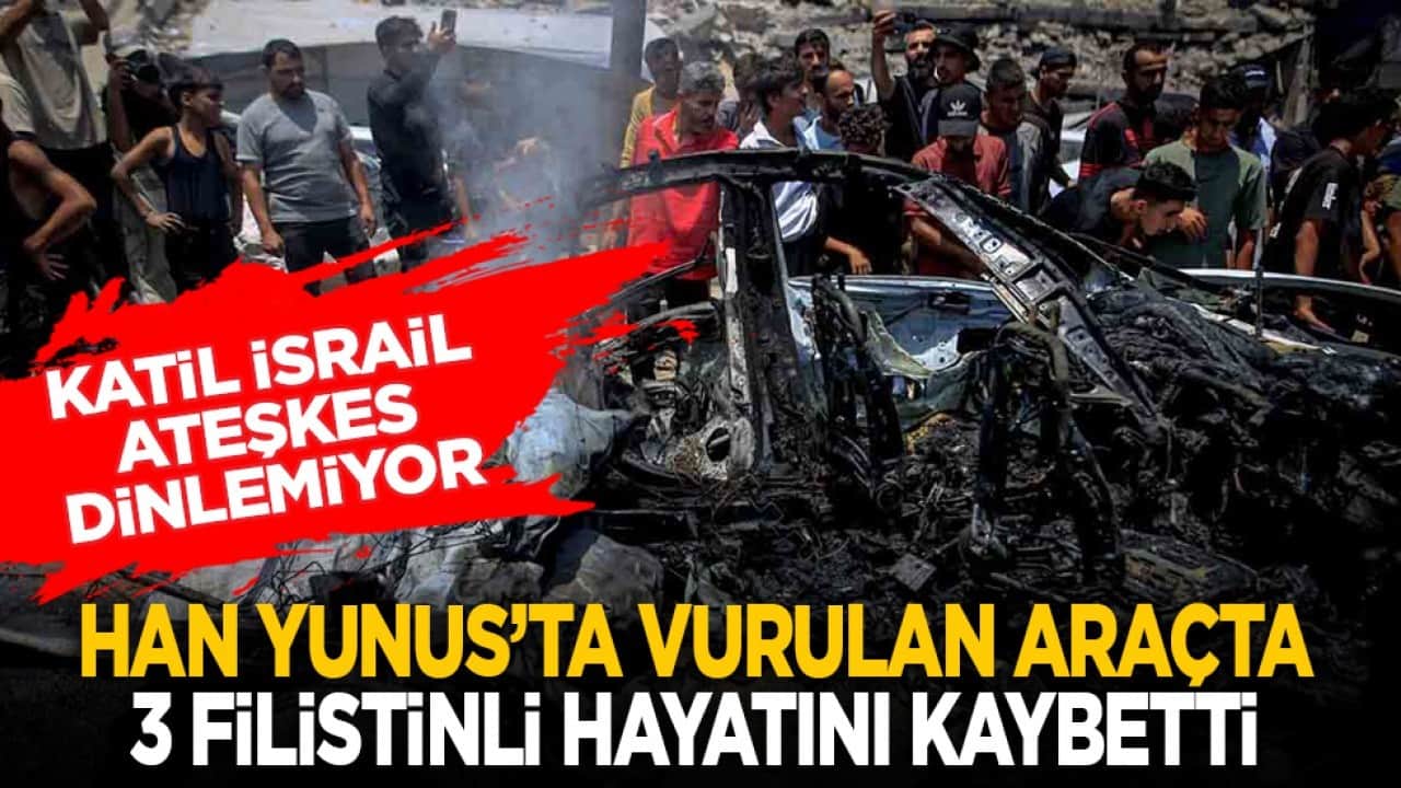 Katil İsrail ateşkes dinlemiyor: Han Yunus’ta vurulan araçta 3 Filistinli hayatını kaybetti