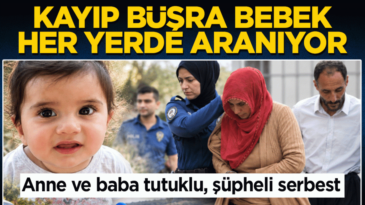 Kayıp Büşra bebek her yerde aranıyor! Anne ve baba tutuklu, şüpheli serbest
