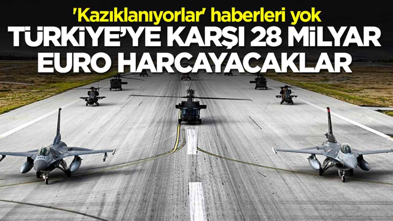 'Kazıklanıyorlar' haberleri yok: Türkiye'ye karşı 28 milyar Euro harcayacaklar