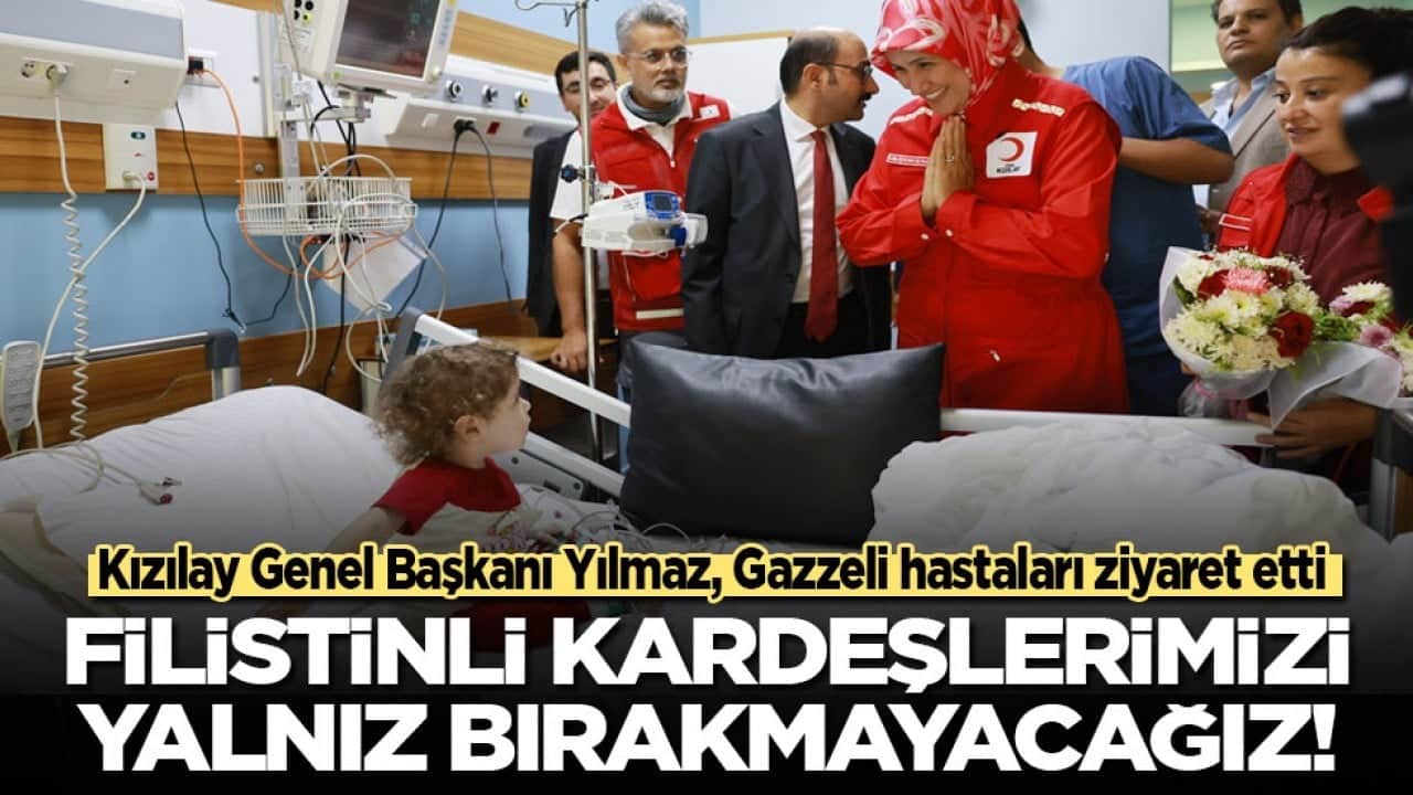 Kızılay Genel Başkanı Yılmaz Gazzeli hastaları ziyaret etti: Filistinli kardeşlerimizi yalnız bırakmayacağız