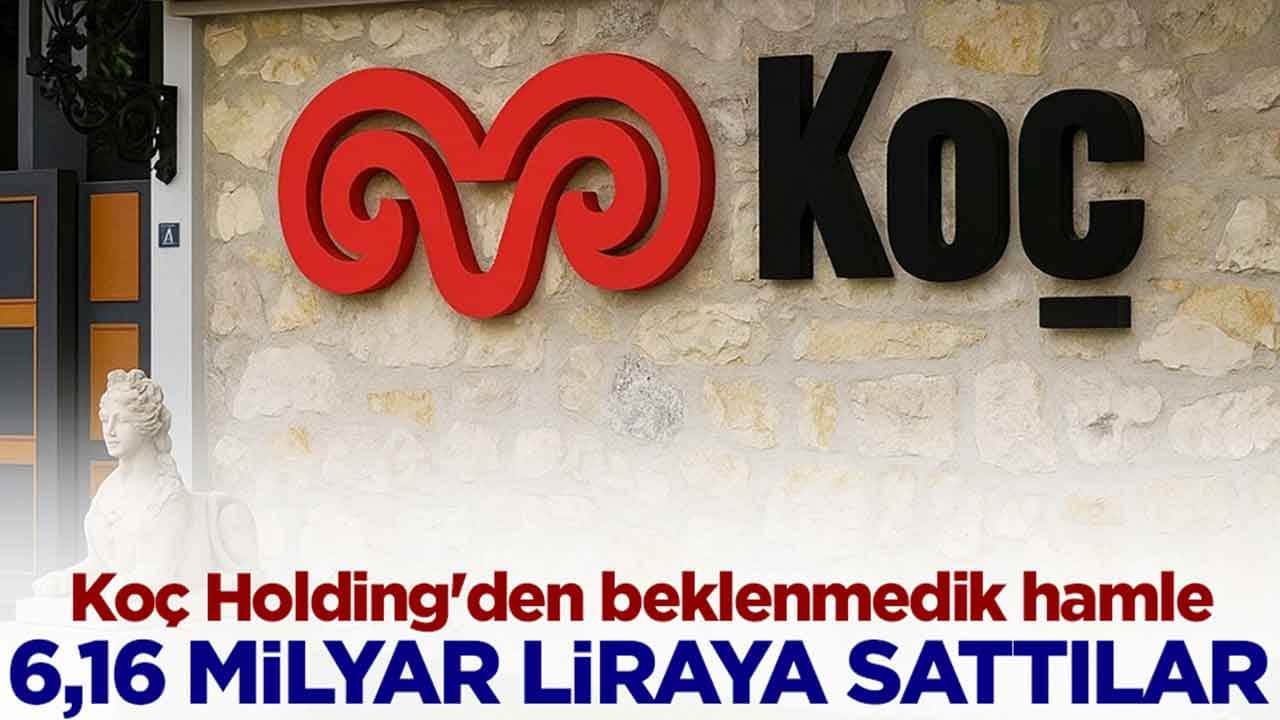 Koç Holding'den beklenmedik hamle: 6,16 milyar liraya sattılar