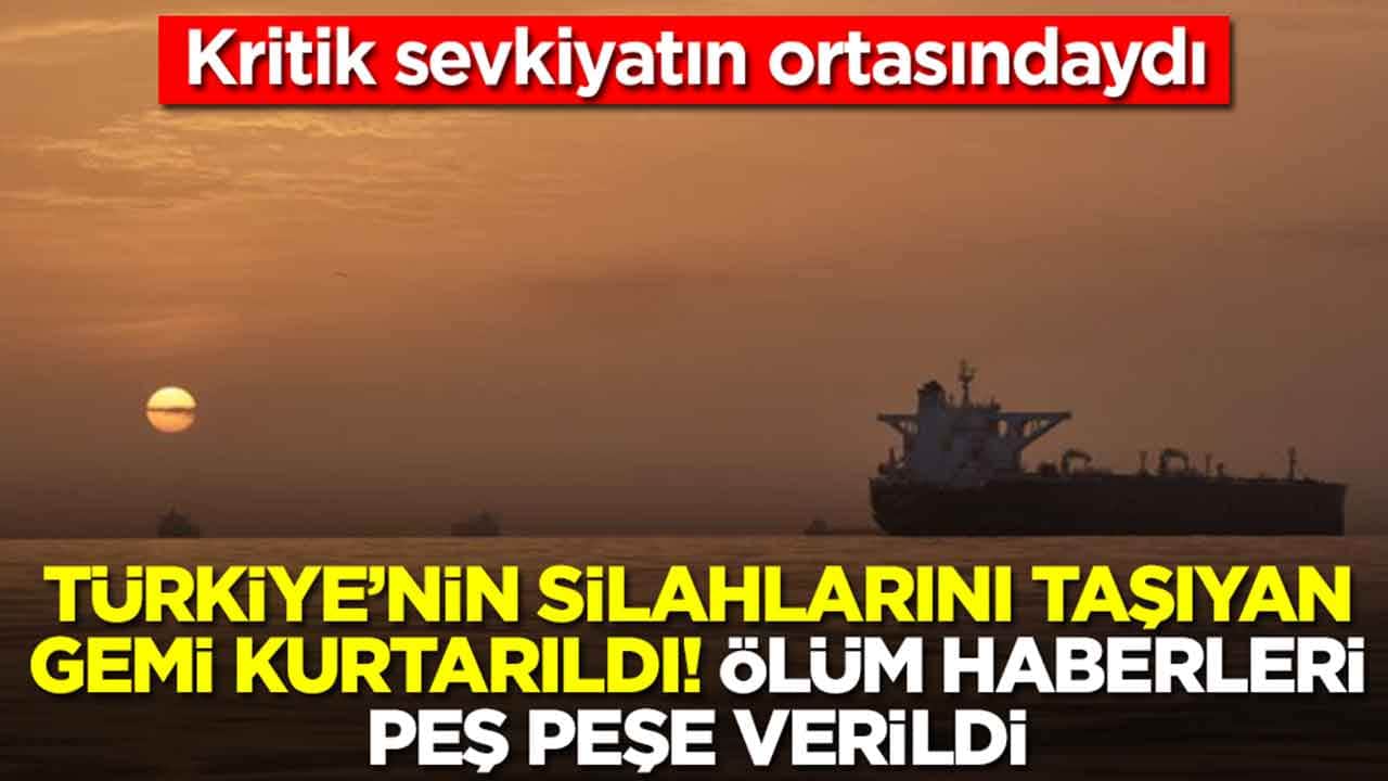 Kritik sevkiyatın ortasındaydı: Türkiye'nin silahlarını taşıyan gemi kurtarıldı, ölüm haberleri peş peşe verildi