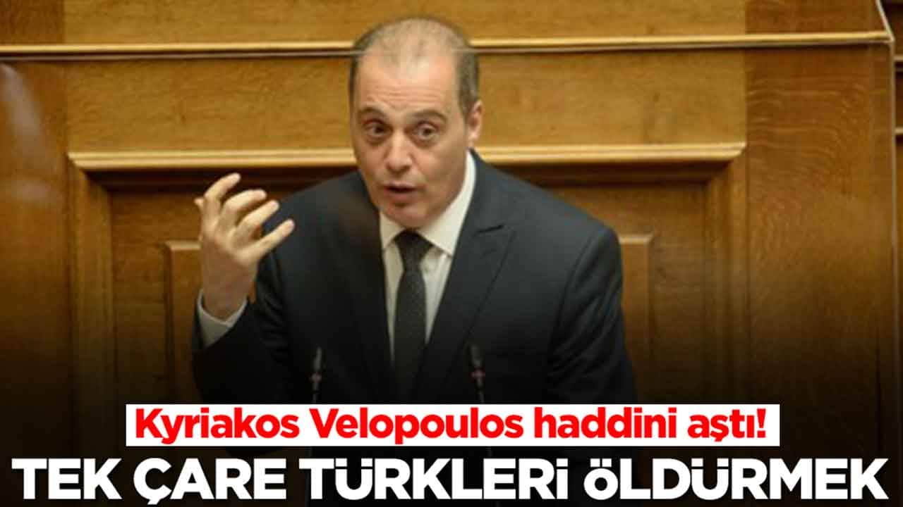 Kyriakos Velopoulos: Tek çare Türkleri öldürmek ama bunu yapsak da onlar yenilmez
