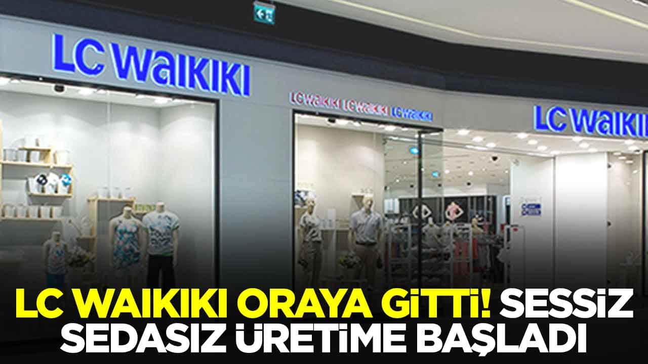 LC Waikiki oraya gitti: Sessiz sedasız üretime başladı