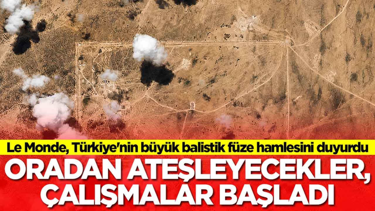 Le Monde, Türkiye'nin büyük balistik füze hamlesini duyurdu: Oradan ateşleyecekler çalışmalar başladı