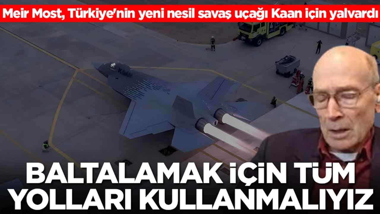 Meir Most, Türkiye'nin yeni nesil savaş uçağı Kaan için yalvardı: Baltalamak için tüm yolları kullanmalıyız