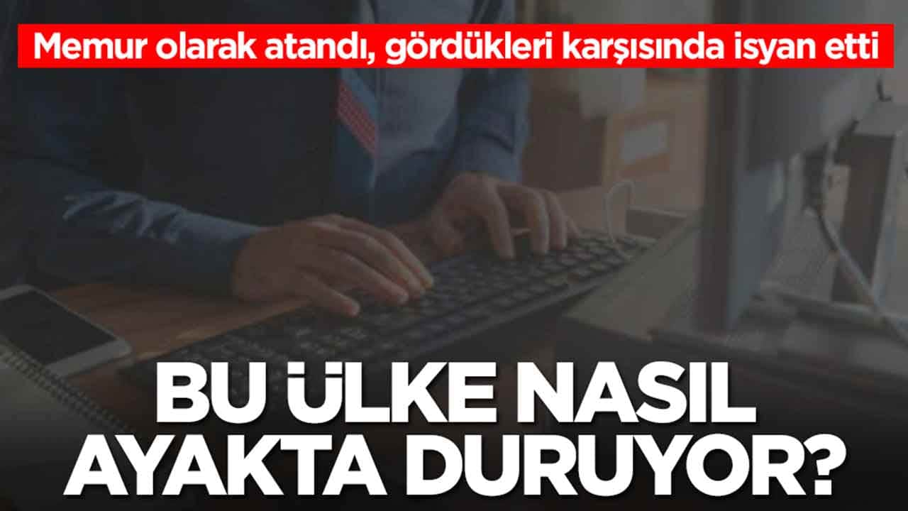 Memur olarak atandı, gördükleri karşısında isyan etti: Bu ülke nasıl ayakta duruyor