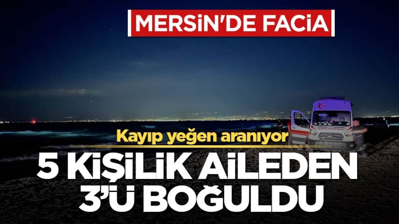 Mersin'de facia... Kayıp yeğen aranıyor! 5 kişilik aileden 3'ü boğuldu
