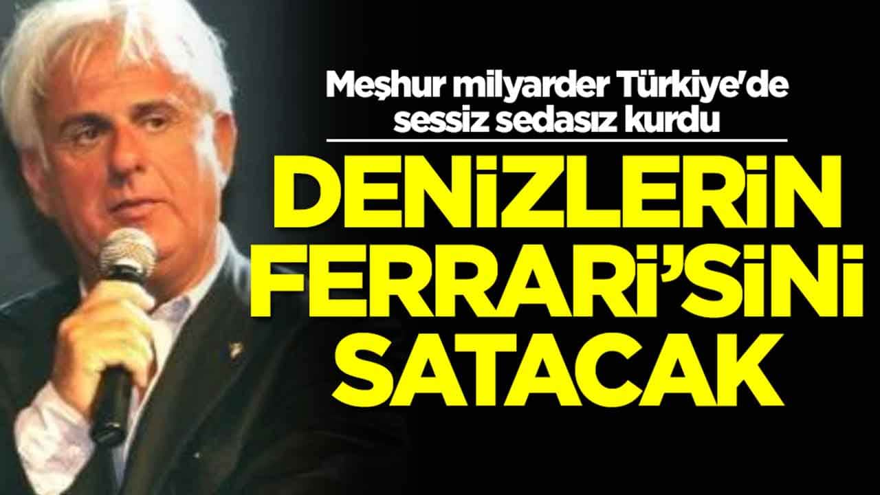 Meşhur milyarder Türkiye'de sessiz sedasız kurdu: Denizlerin Ferrari'sini satacak