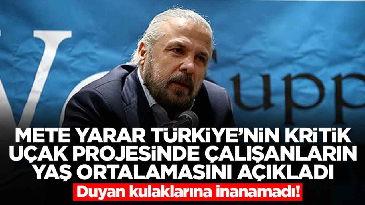 Mete Yarar, Türkiye'nin kritik uçak projesinde çalışanların yaş ortalamasını açıkladı: Duyanlar kulaklarına inanamadı