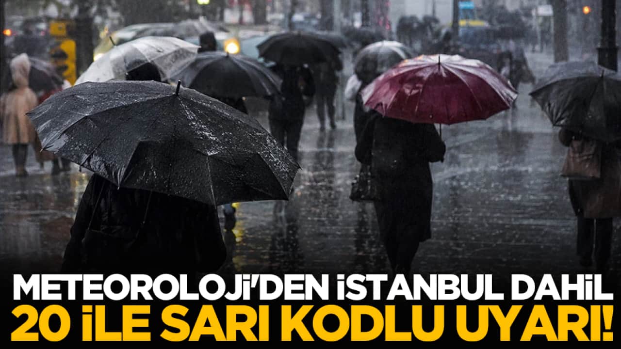 Meteoroloji'den İstanbul dahil 20 ile sarı kodlu uyarı!