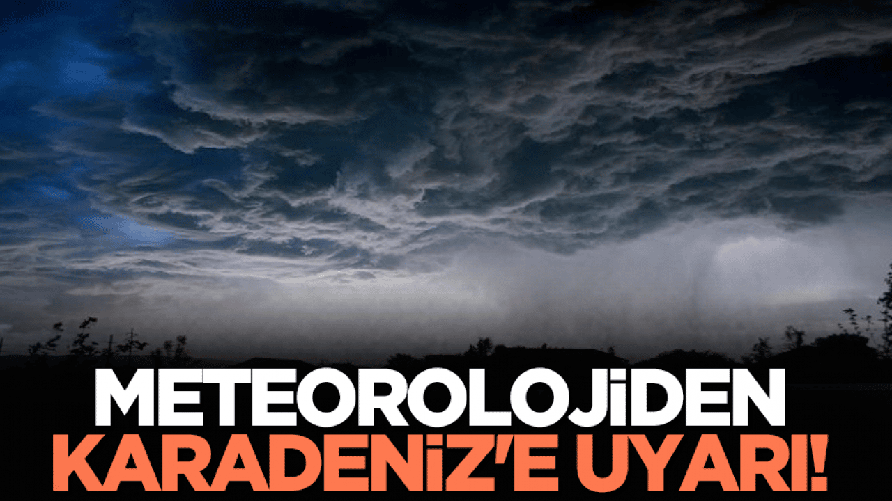 Meteorolojiden Karadeniz'e uyarı!
