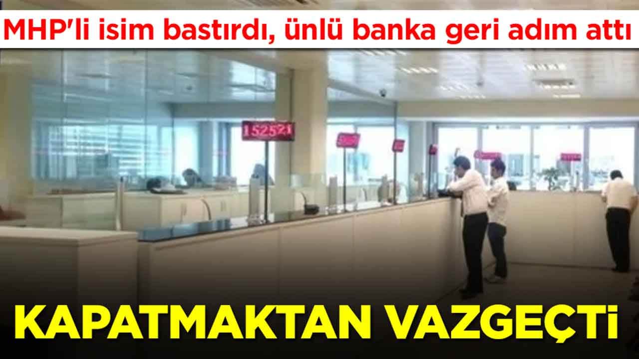 MHP'li isim bastırdı, ünlü banka geri adım attı ve kapatmaktan vazgeçti