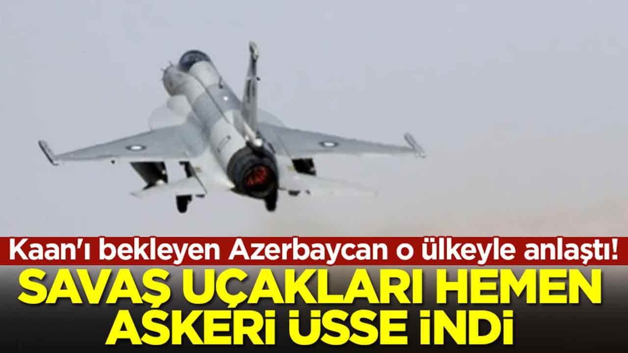 Milli Muharip Uçak Kaan'ı bekleyen Azerbaycan o ülkeyle anlaştı: Savaş uçakları hemen askeri üsse indi