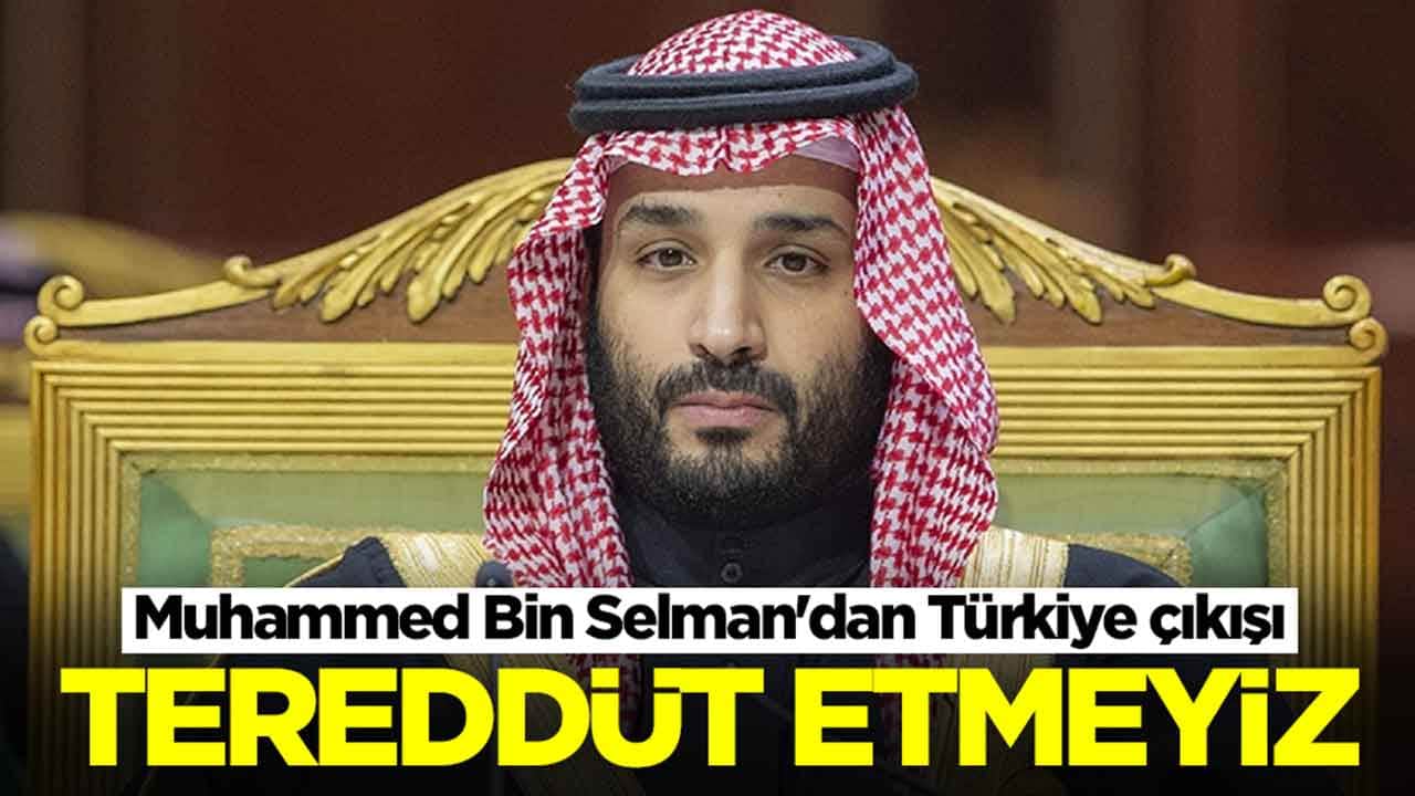 Muhammed Bin Selman'dan Türkiye çıkışı: Tereddüt etmeyiz