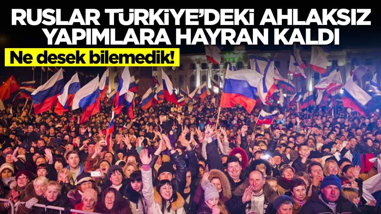 Ne desek bilemedik: Ruslar Türkiye'deki ahlaksız yapımlara hayran kaldı