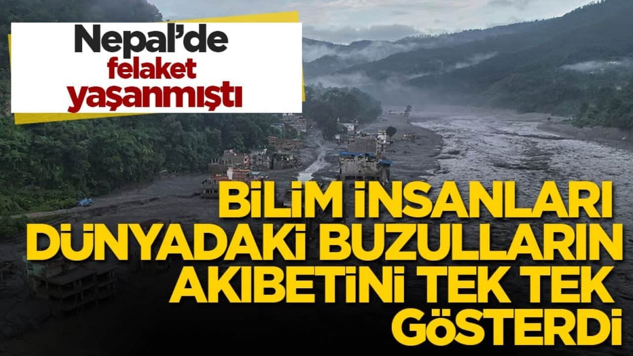 Nepal’de felaket yaşanmıştı! Bilim insanları dünyadaki buzulların akıbetini tek tek gösterdi