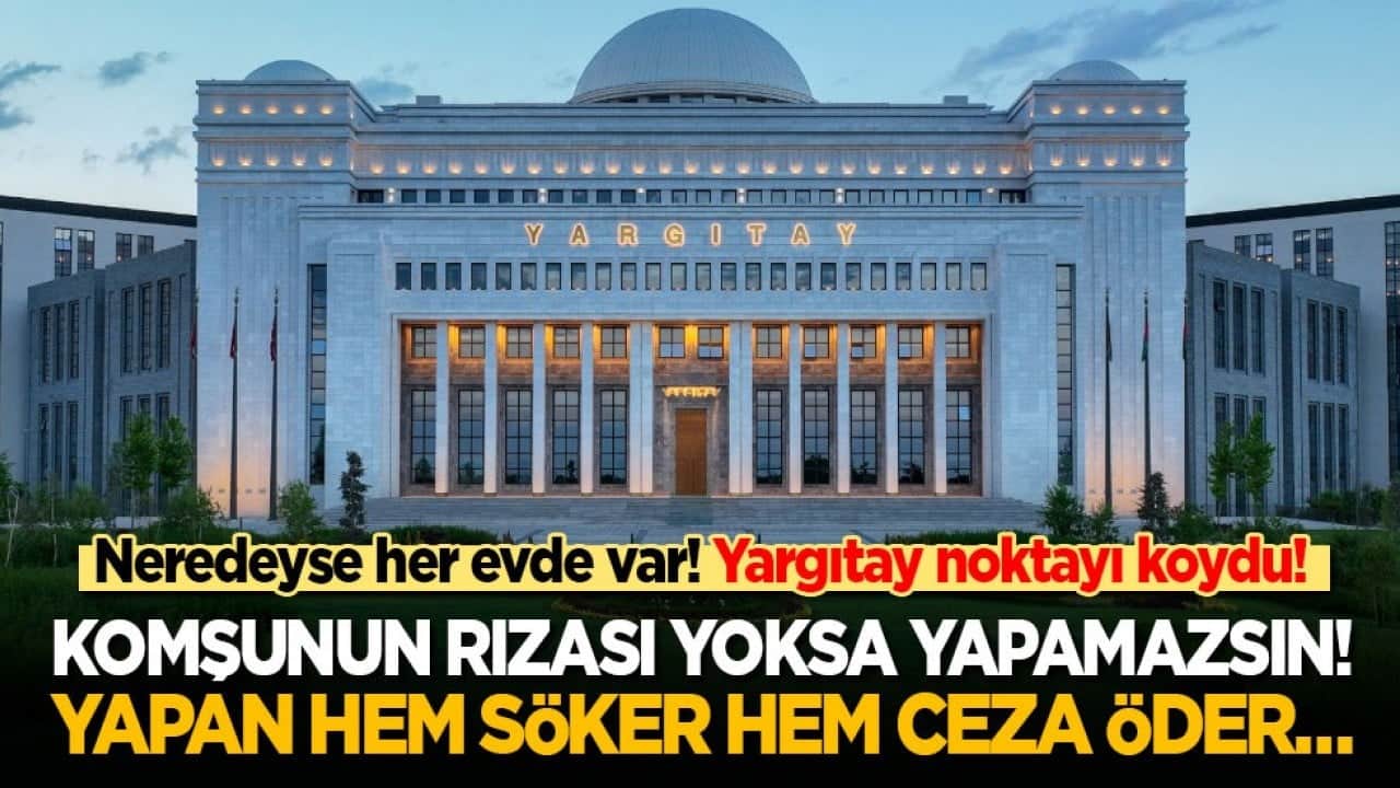 Neredeyse her evde var! Yargıtay noktayı koydu: Komşunun rızası yoksa yapamazsın! Yapan hem söker hem ceza öder…