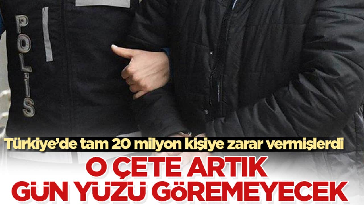 O çete artık gün yüzü göremeyecek! Türkiye’de tam 20 milyon kişiye zarar vermişlerdi