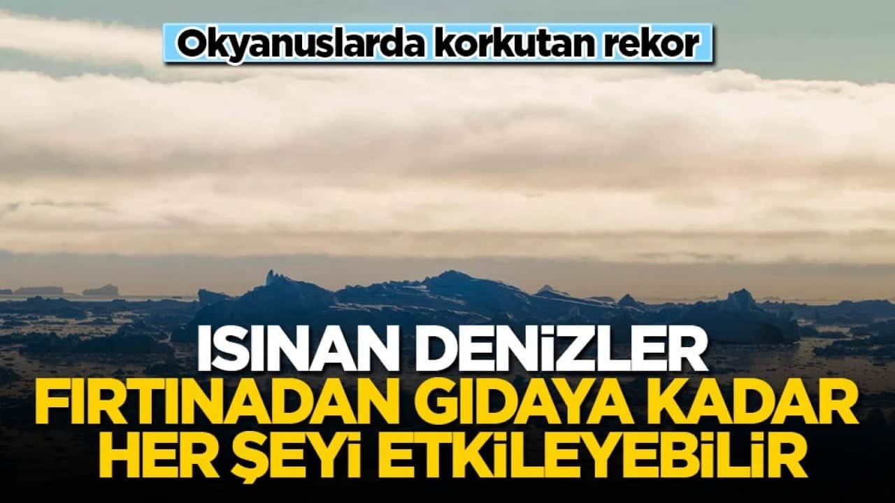 Okyanuslarda korkutan rekor! Isınan denizler fırtınadan gıdaya kadar her şeyi etkileyebilir