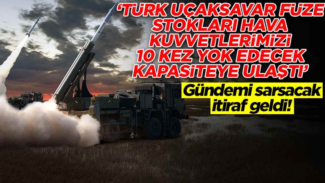 Olay itiraf: Türk uçaksavar füze stokları hava kuvvetlerimizi 10 kez yok edecek kapasiteye ulaştı