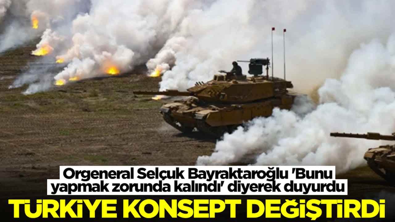 Orgeneral Bayraktaroğlu 'Bunu yapmak zorunda kalındı' diyerek duyurdu: Türkiye konsept değiştirdi