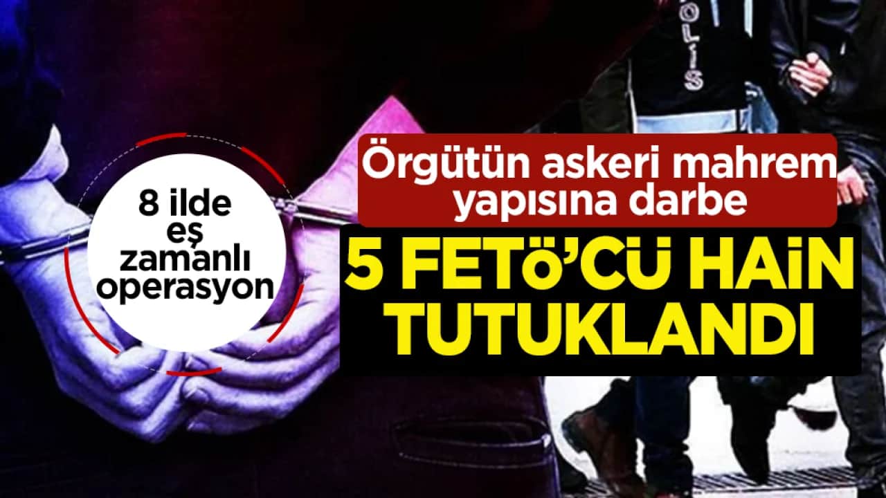 Örgütün askeri mahrem yapısına darbe: 8 ildeki operasyonda 5 FETÖ’cü tutuklandı
